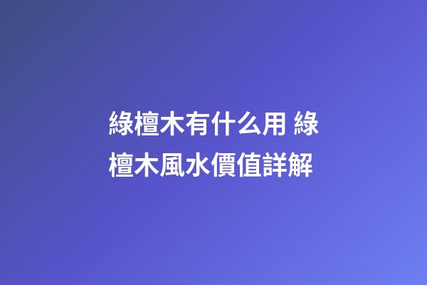 綠檀木有什么用 綠檀木風水價值詳解